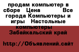 продам компьютер в сборе › Цена ­ 3 000 - Все города Компьютеры и игры » Настольные компьютеры   . Забайкальский край